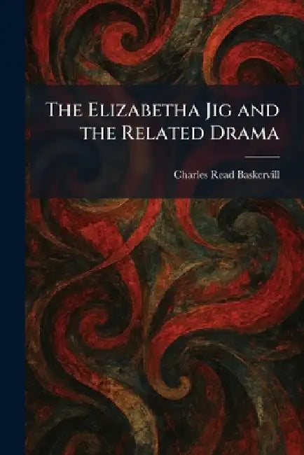 The Elizabetha Jig and the Related Drama by Charles Read Baskervill