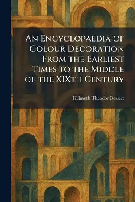An Encyclopaedia of Colour Decoration From the Earliest Times to the Middle of the XIXth Century by Helmuth Theodor Bossert