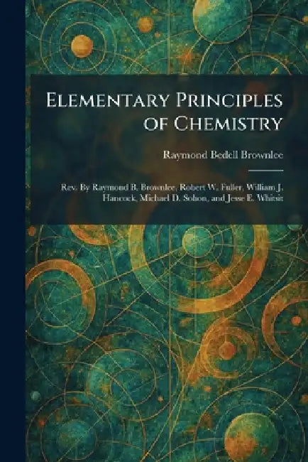 Elementary Principles of Chemistry: Rev. By Raymond B. Brownlee, Robert W. Fuller, William J. Hancock, Michael D. Sohon, and Jesse E. Whitsit by Raymond Bedell Brownlee