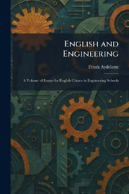 English and Engineering: A Volume of Essays for English Classes in Engineering Schools by Frank Ed Aydelotte