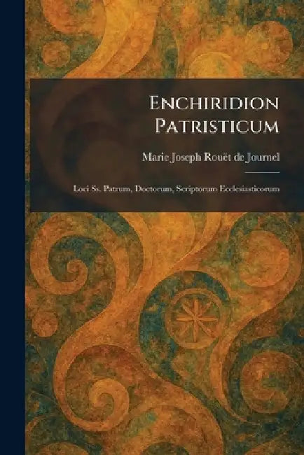 Enchiridion Patristicum: Loci Ss. Patrum, Doctorum, Scriptorum Ecclesiasticorum by Marie Joseph Rouãt de Journel