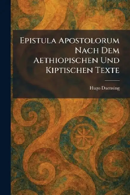 Epistula Apostolorum Nach Dem Aethiopischen Und Kiptischen Texte by Hugo Duensing