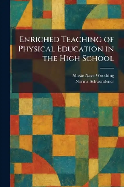 Enriched Teaching of Physical Education in the High School by Maxie Nave Woodring, Norma Schwendener