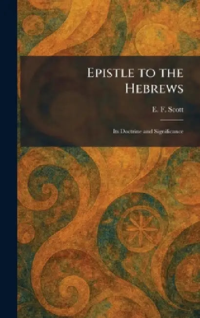 Epistle to the Hebrews: Its Doctrine and Significance by E. F. Scott