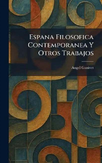 Espana Filosofica Contemporanea Y Otros Trabajos by Angel Ganivet