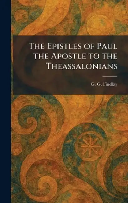 The Epistles of Paul the Apostle to the Theassalonians by G. G. Findlay