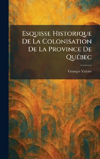 Esquisse Historique De La Colonisation De La Province De QuÃ(c)bec by Georges Vattier