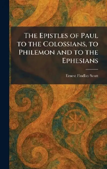 The Epistles of Paul to the Colossians, to Philemon and to the Ephesians by Ernest Findlay Scott