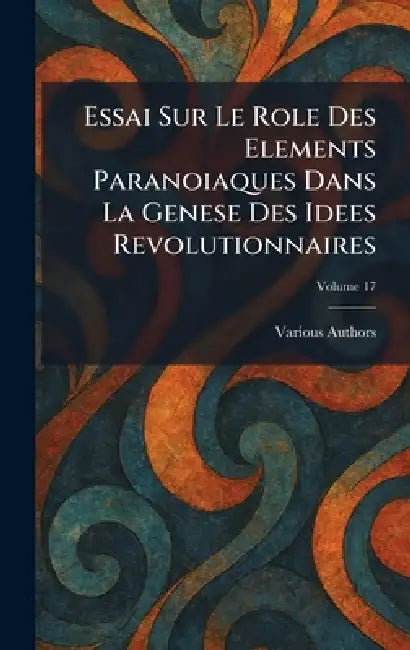 Essai Sur Le Role Des Elements Paranoiaques Dans La Genese Des Idees Revolutionnaires by Various