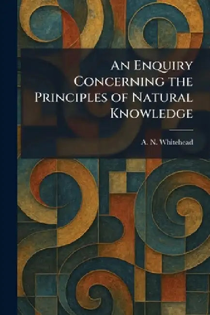 An Enquiry Concerning the Principles of Natural Knowledge by A. N. Whitehead