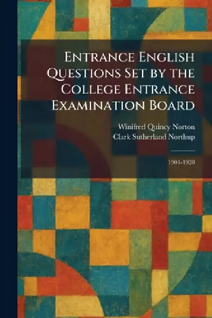 Entrance English Questions Set by the College Entrance Examination Board: 1901-1928 by Winifred Quincy Norton, Clark Sutherland Northup