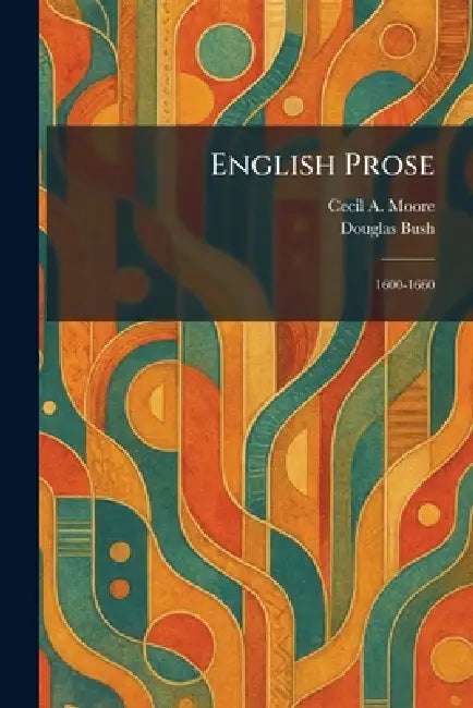 English Prose: 1600-1660 by Cecil A. Moore, Douglas Bush