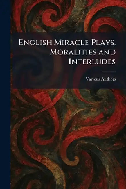 English Miracle Plays, Moralities and Interludes by Oxfoed at the Clarendon Press