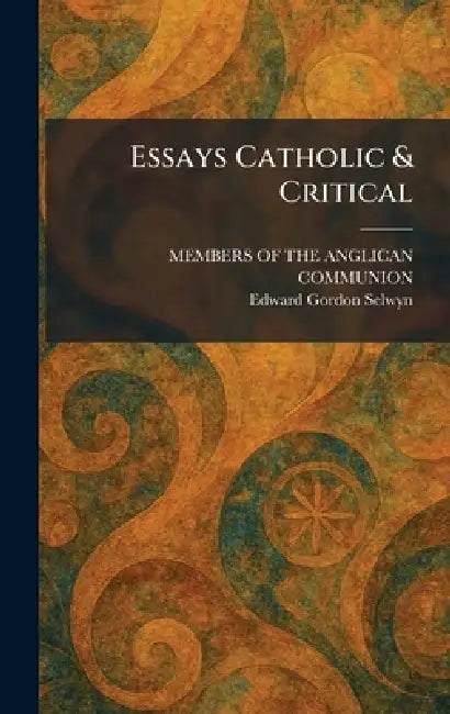 Essays Catholic & Critical by Members of the Anglican Communion, Edward Gordon Selwyn