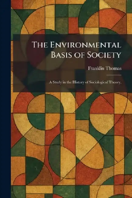 The Environmental Basis of Society: A Study in the History of Sociological Theory. by Franklin Thomas
