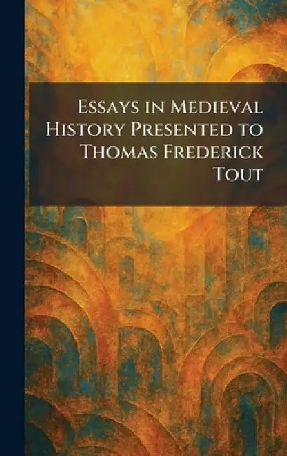 Essays in Medieval History Presented to Thomas Frederick Tout by Manchester [England] Printed for the