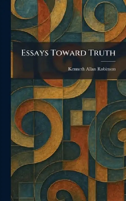 Essays Toward Truth by Kenneth Allan Robinson