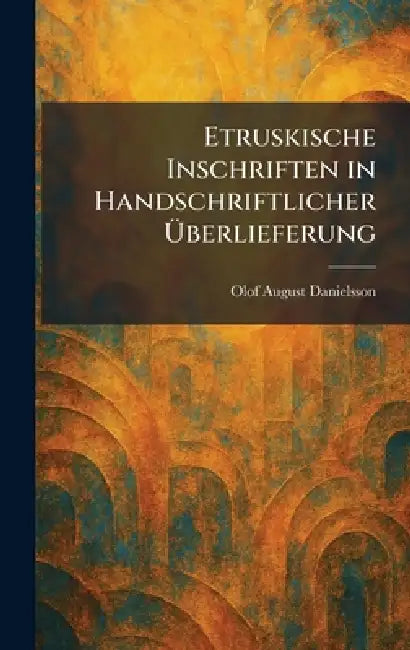 Etruskische Inschriften in Handschriftlicher Ãberlieferung by Olof August Danielsson