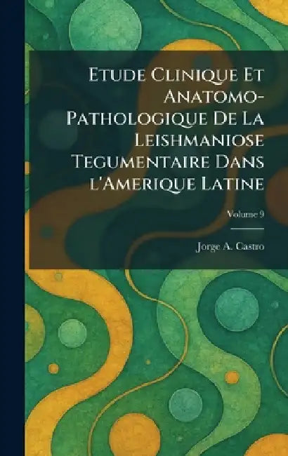 Etude Clinique Et Anatomo-Pathologique De La Leishmaniose Tegumentaire Dans l'Amerique Latine by Jorge A. Castro
