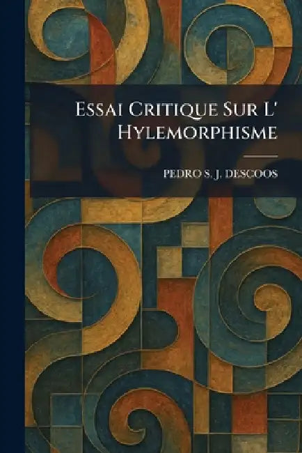 Essai Critique Sur L' Hylemorphisme by Pedro S. J. Descoos