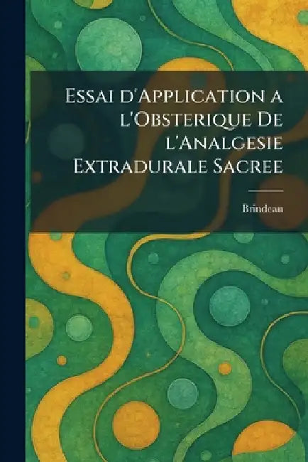 Essai d'Application a l'Obsterique De l'Analgesie Extradurale Sacree by Brindeau