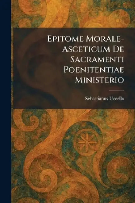 Epitome Morale-Asceticum De Sacramenti Poenitentiae Ministerio by Sebastianus Uccello