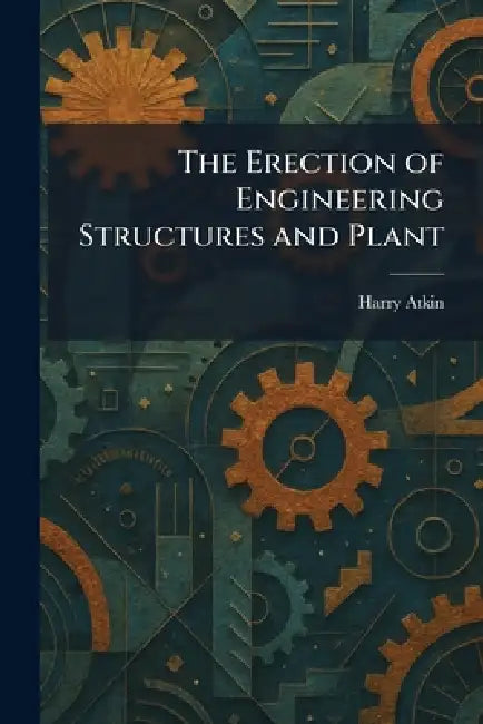 The Erection of Engineering Structures and Plant by Harry Atkin