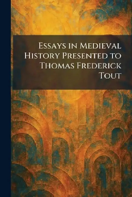 Essays in Medieval History Presented to Thomas Frederick Tout by Manchester [England] Printed for the
