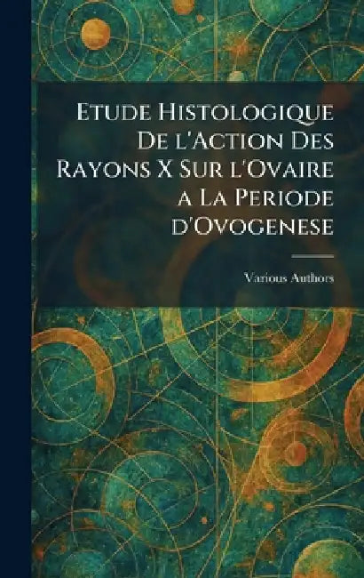 Etude histologique de l'action des rayons x sur l'ovaire a la periode d'ovogenese by Various