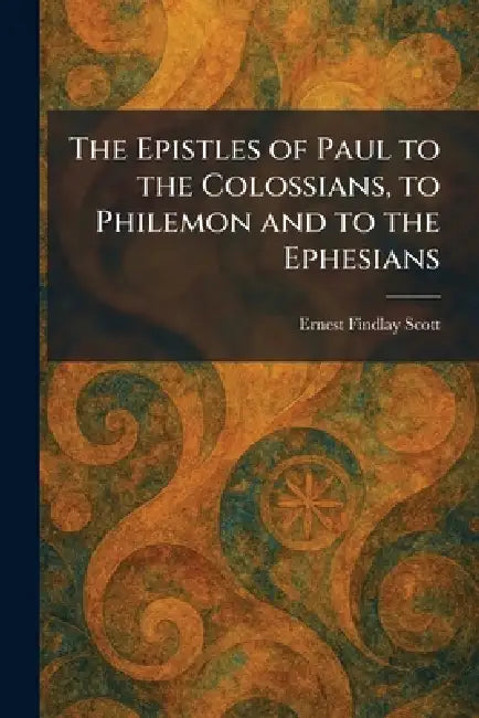 The Epistles of Paul to the Colossians, to Philemon and to the Ephesians by Ernest Findlay Scott