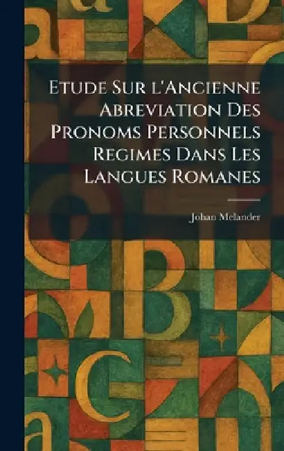 Etude Sur l'Ancienne Abreviation Des Pronoms Personnels Regimes Dans Les Langues Romanes by Johan Melander