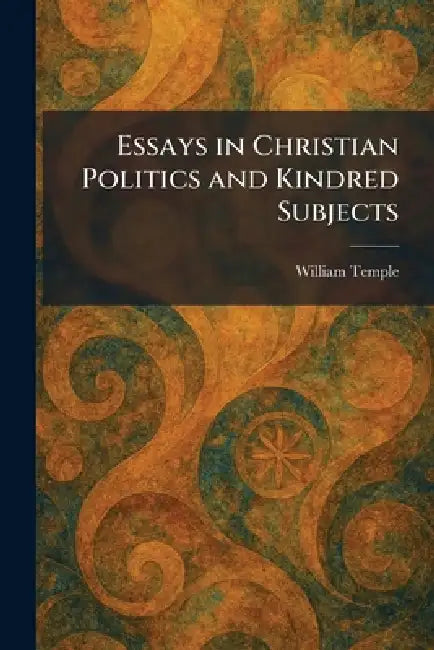 Essays in Christian Politics and Kindred Subjects by William Temple