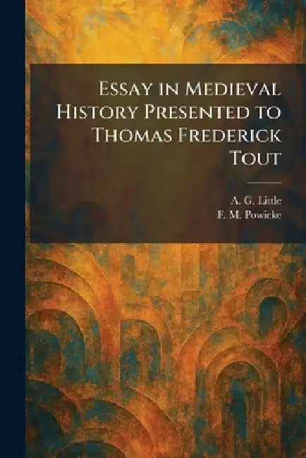 Essay in Medieval History Presented to Thomas Frederick Tout by A. G. Little, F. M. Powicke