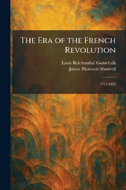 The Era of the French Revolution: 1715-1815 by Louis Reichenthal Gottschalk, James Thomson Ed Shotwell