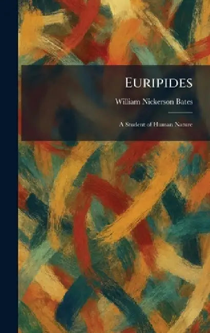 Euripides: A Student of Human Nature by William Nickerson Bates