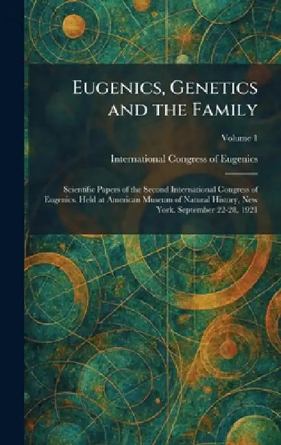 Eugenics, Genetics and the Family: Scientific Papers of the Second International Congress of Eugenics. Held at American Museum of Natural History, New by International Congress of Eugenics