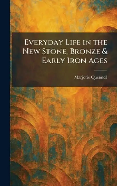 Everyday Life in the New Stone, Bronze & Early Iron Ages by Marjorie Quennell