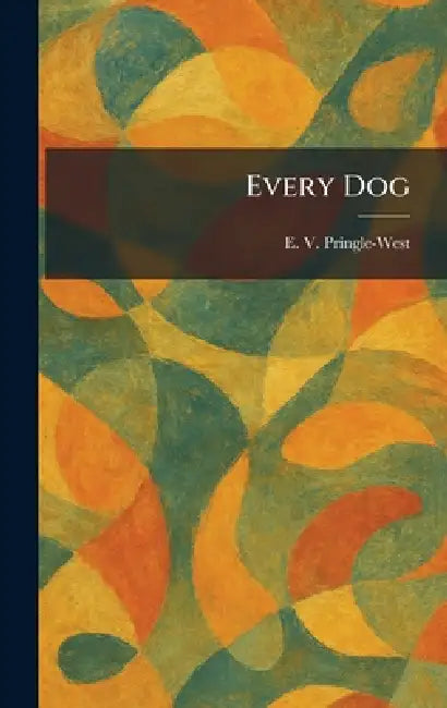 Every Dog by E. V. Pringle-West