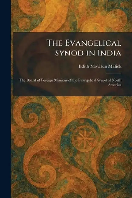 The Evangelical Synod in India: The Board of Foreign Missions of the Evangelical Synod of North America by Edith Moulton Melick