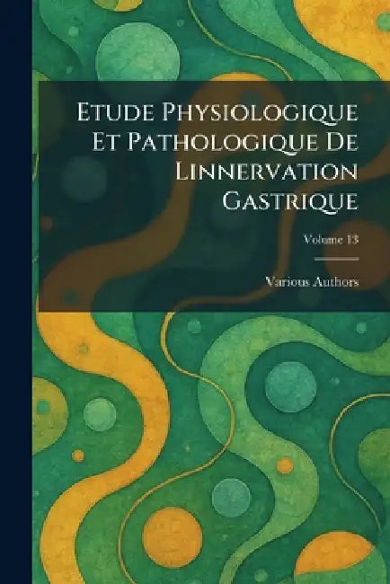 Etude Physiologique Et Pathologique de Linnervation Gastrique by Various