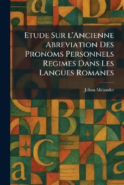 Etude Sur l'Ancienne Abreviation Des Pronoms Personnels Regimes Dans Les Langues Romanes by Johan Melander