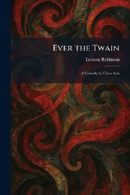 Ever the Twain: A Comedy in Three Acts by Lennox Robinson