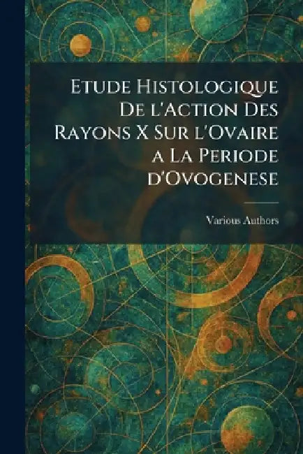 Etude histologique de l'action des rayons x sur l'ovaire a la periode d'ovogenese by Various