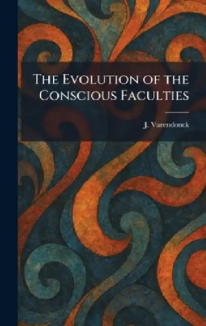 The Evolution of the Conscious Faculties by J. Varendonck