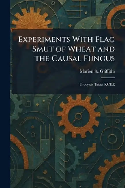 Experiments With Flag Smut of Wheat and the Causal Fungus: Urocystis Tritici KCKE by Marion A. Griffiths