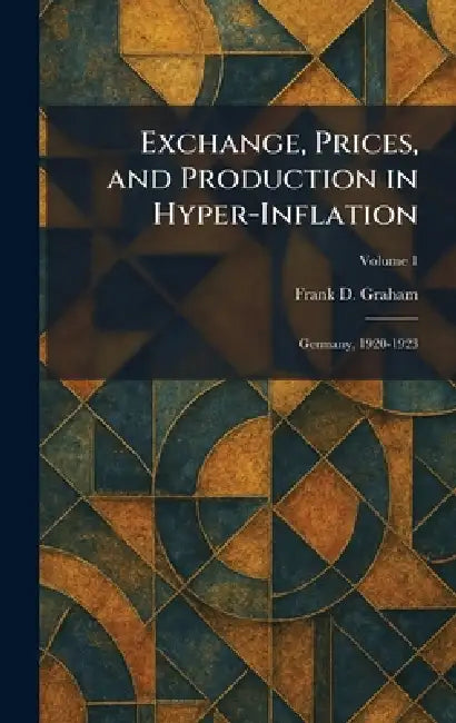 Exchange, Prices, and Production in Hyper-Inflation: Germany, 1920-1923 by Frank D. Graham
