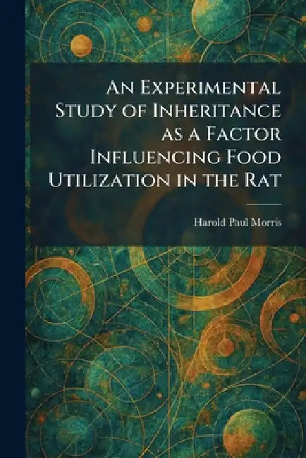 An Experimental Study of Inheritance as a Factor Influencing Food Utilization in the Rat by Harold Paul Morris