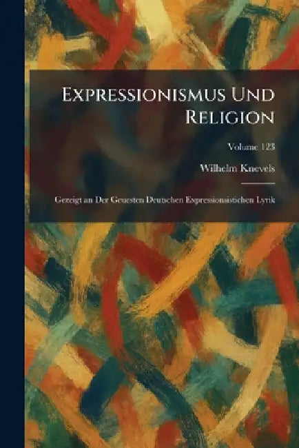 Expressionismus Und Religion: Gezeigt an Der Geuesten Deutschen Expressionsistichen Lyrik by Wilhelm Knevels