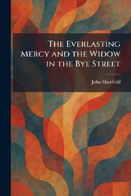 The Everlasting Mercy and the Widow in the Bye Street by John Masefield