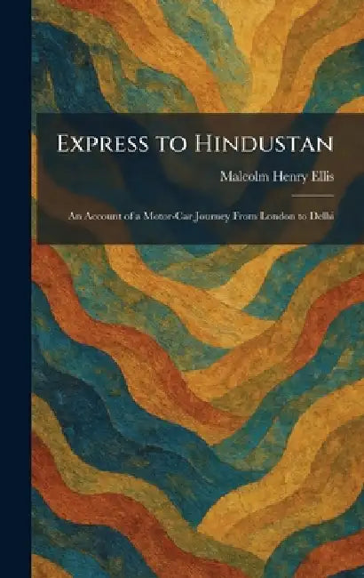 Express to Hindustan: An Account of a Motor-Car Journey From London to Delhi by Malcolm Henry Ellis